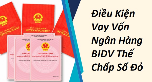 Điều kiện để vay vốn thế chấp sổ đỏ tại ngân hàng BIDV