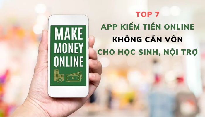 Top 7 App Kiếm Tiền Online Không Cần Vốn Cho Học Sinh, Nội Trợ