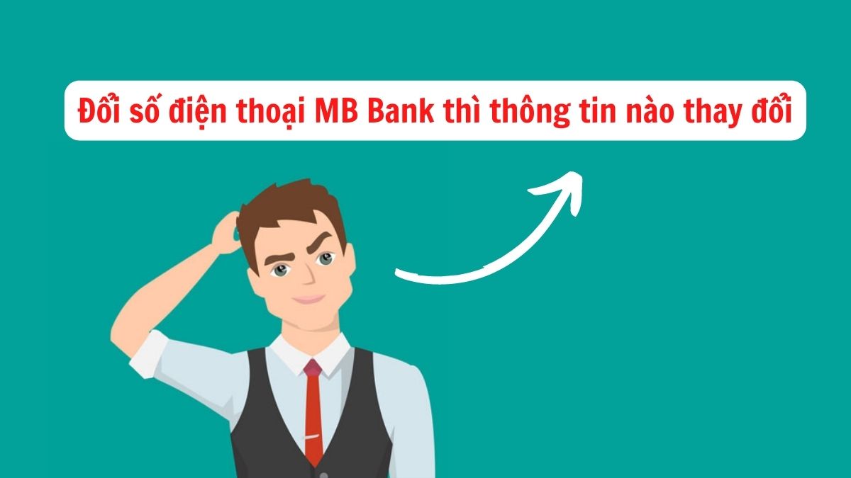 Khi đổi số điện thoại MB Bank, thông tin nào sẽ bị thay đổi theo