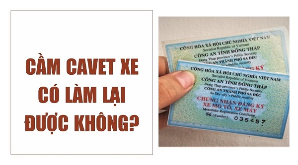 Cầm Cavet Xe Có Làm Lại Được Không? Giải Đáp Chi Tiết 2025 5 Cầm cavet xe có làm lại được không?
